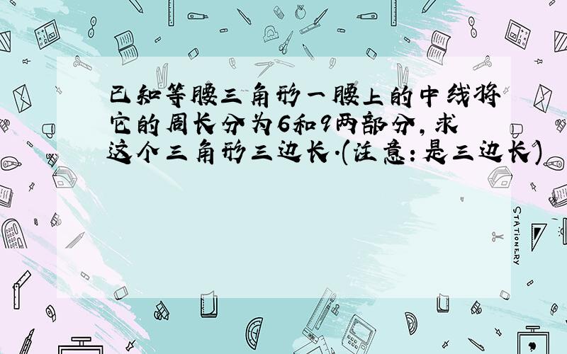 已知等腰三角形一腰上的中线将它的周长分为6和9两部分,求这个三角形三边长.(注意：是三边长)