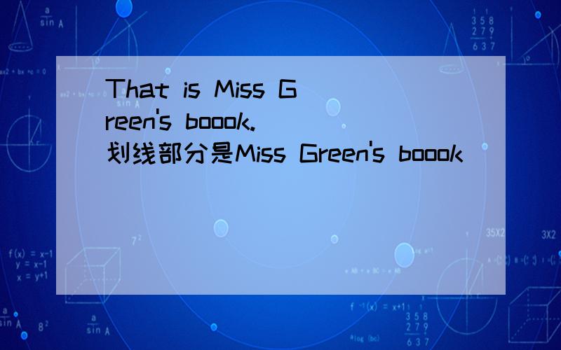 That is Miss Green's boook.（划线部分是Miss Green's boook)