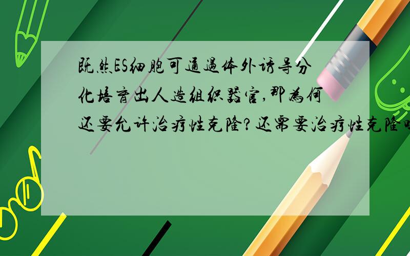 既然ES细胞可通过体外诱导分化培育出人造组织器官,那为何还要允许治疗性克隆?还需要治疗性克隆吗?