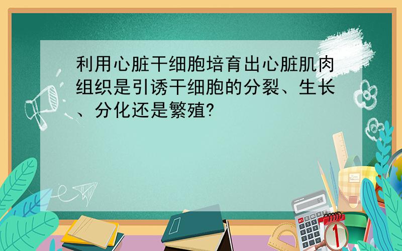 利用心脏干细胞培育出心脏肌肉组织是引诱干细胞的分裂、生长、分化还是繁殖?