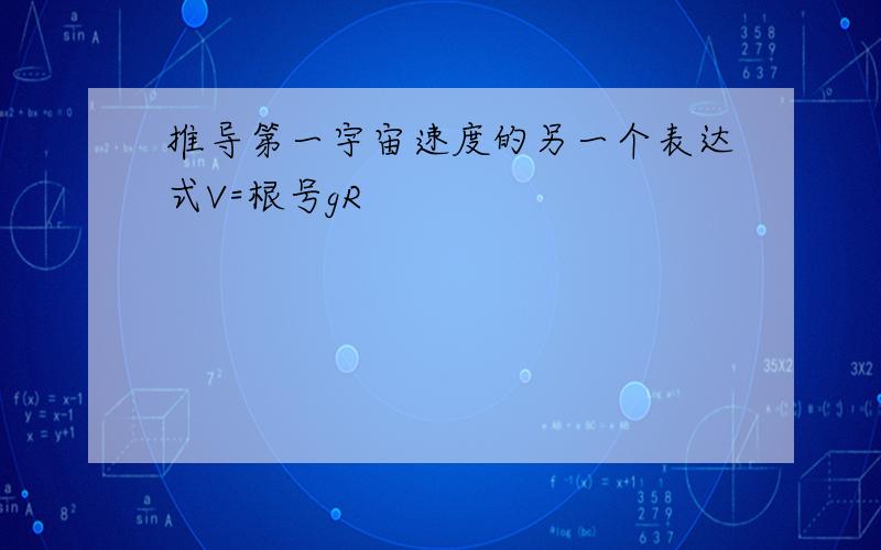 推导第一宇宙速度的另一个表达式V=根号gR