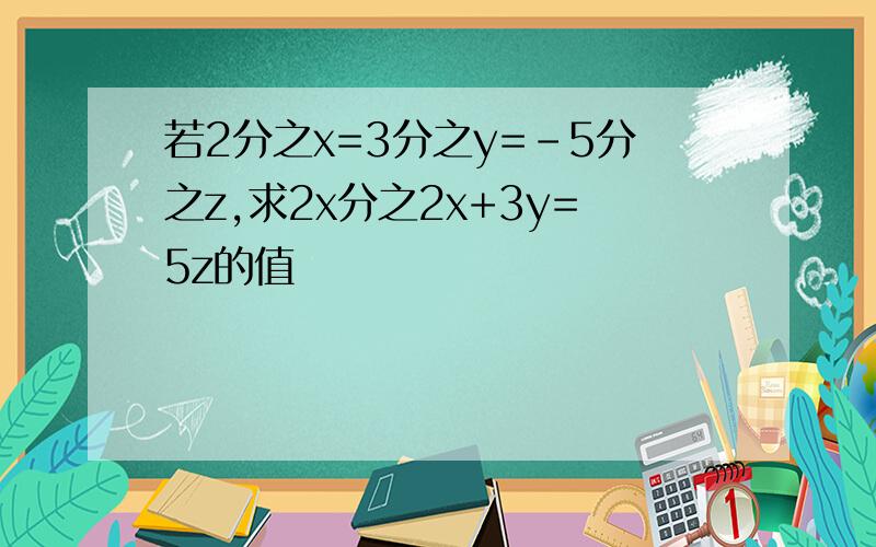 若2分之x=3分之y=-5分之z,求2x分之2x+3y=5z的值