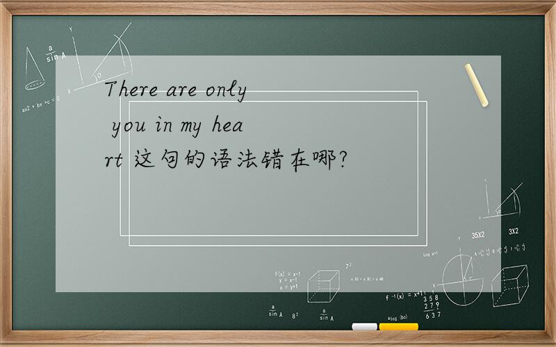 There are only you in my heart 这句的语法错在哪?