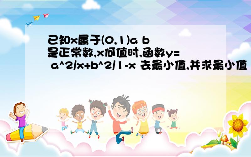 已知x属于(0,1)a b 是正常数,x何值时,函数y= a^2/x+b^2/1-x 去最小值,并求最小值