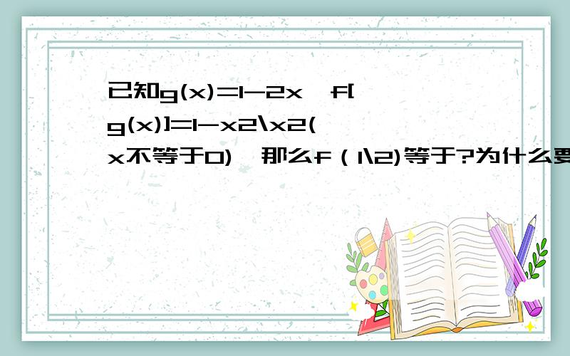 已知g(x)=1-2x,f[g(x)]=1-x2\x2(x不等于0),那么f（1\2)等于?为什么要把求出来的x带入1-