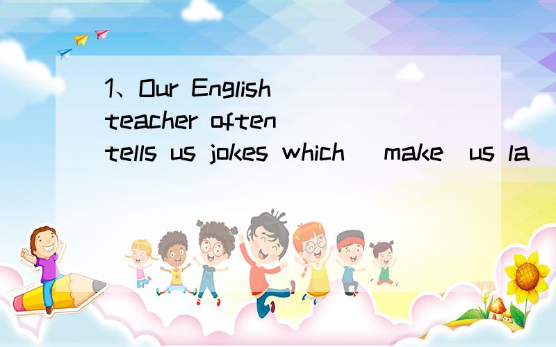 1、Our English teacher often tells us jokes which (make)us la