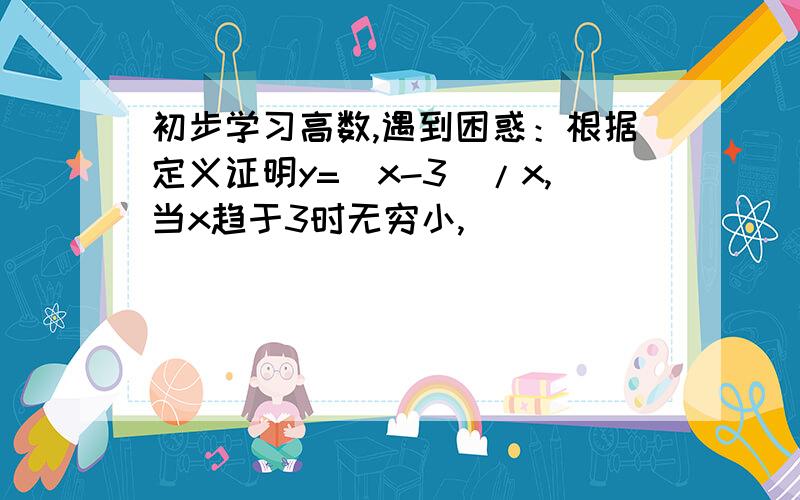 初步学习高数,遇到困惑：根据定义证明y=(x-3)/x,当x趋于3时无穷小,