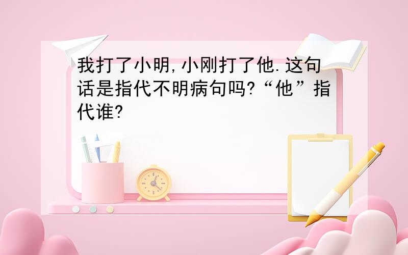 我打了小明,小刚打了他.这句话是指代不明病句吗?“他”指代谁?