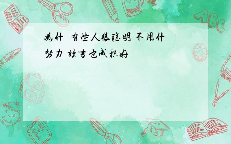 为什麼有些人很聪明 不用什麼努力 读书也成积好