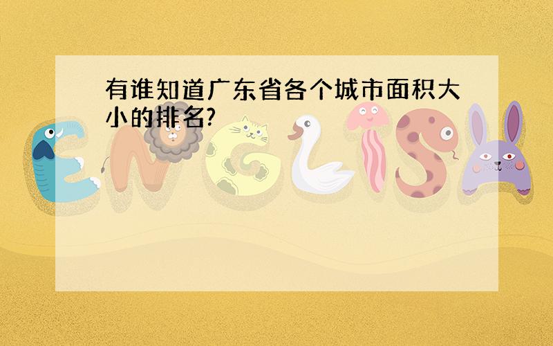 有谁知道广东省各个城市面积大小的排名?