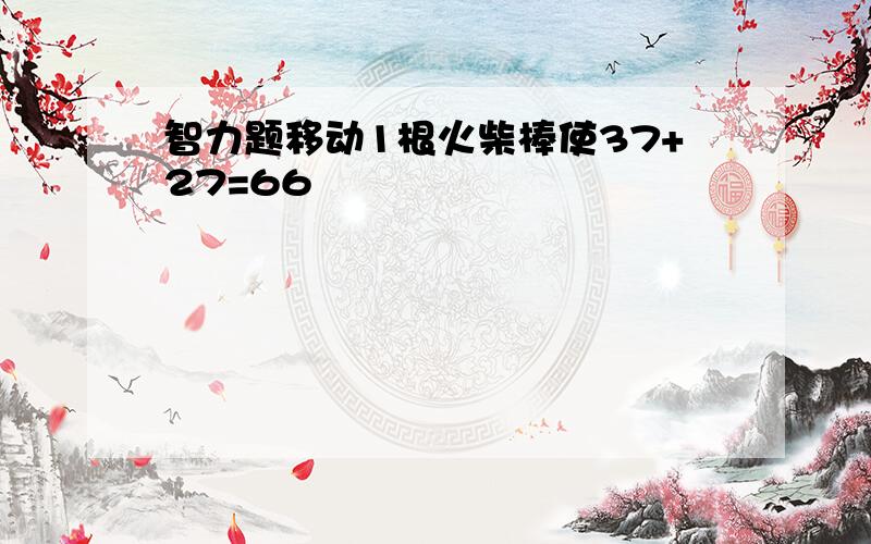 智力题移动1根火柴棒使37+27=66