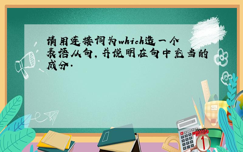 请用连接词为which造一个表语从句,并说明在句中充当的成分.