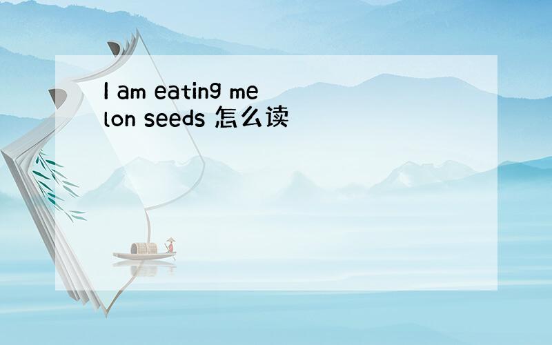 I am eating melon seeds 怎么读