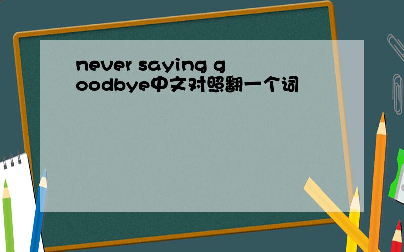 never saying goodbye中文对照翻一个词