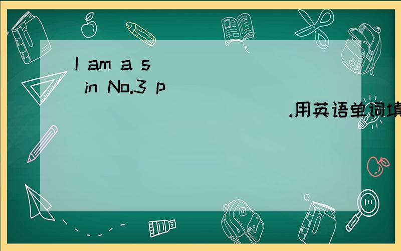 I am a s______ in No.3 p_______ ________.用英语单词填其空白部分.已有首字母提示