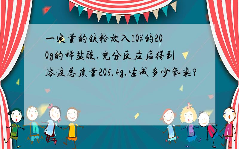 一定量的铁粉放入10%的200g的稀盐酸,充分反应后得到溶液总质量205.4g,生成多少氧气?