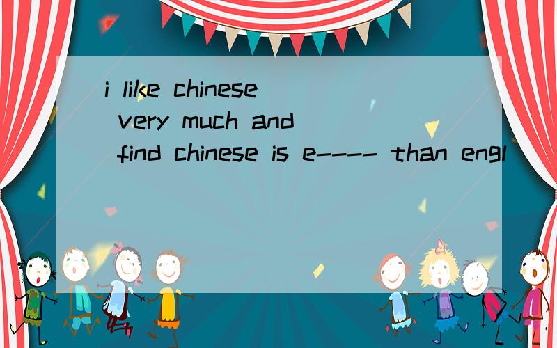 i like chinese very much and find chinese is e---- than engl