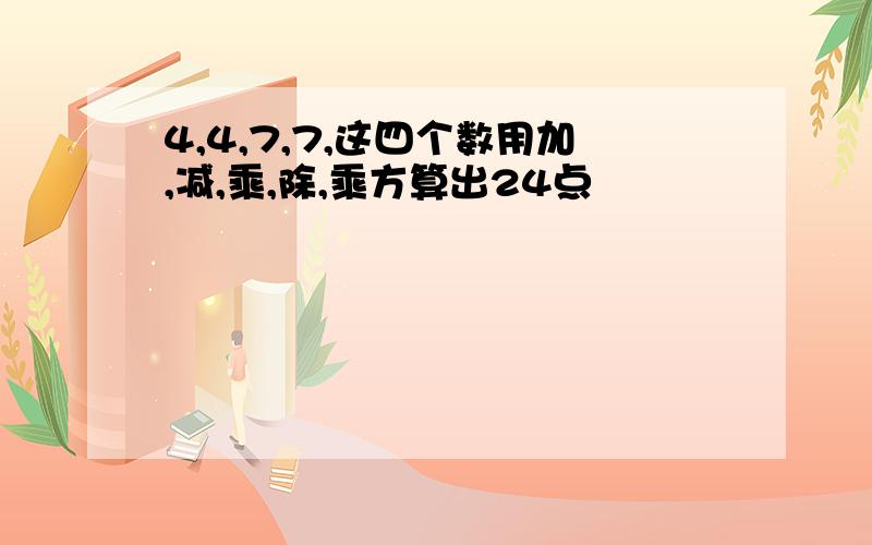 4,4,7,7,这四个数用加,减,乘,除,乘方算出24点