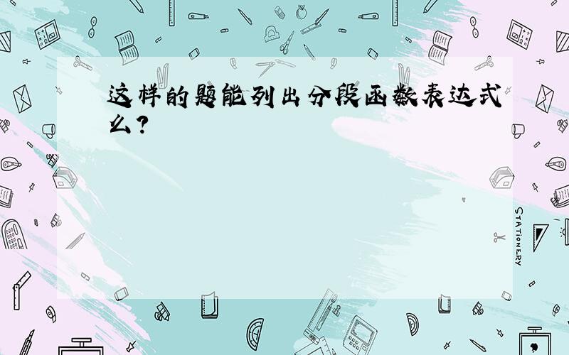 这样的题能列出分段函数表达式么?