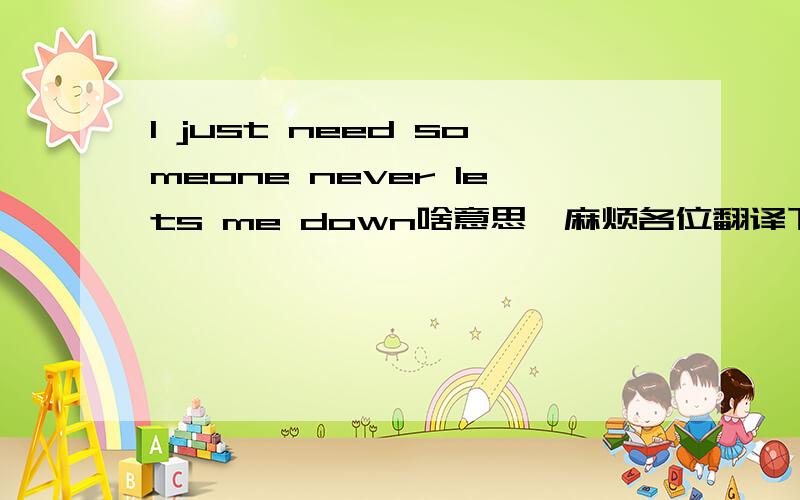 I just need someone never lets me down啥意思,麻烦各位翻译下