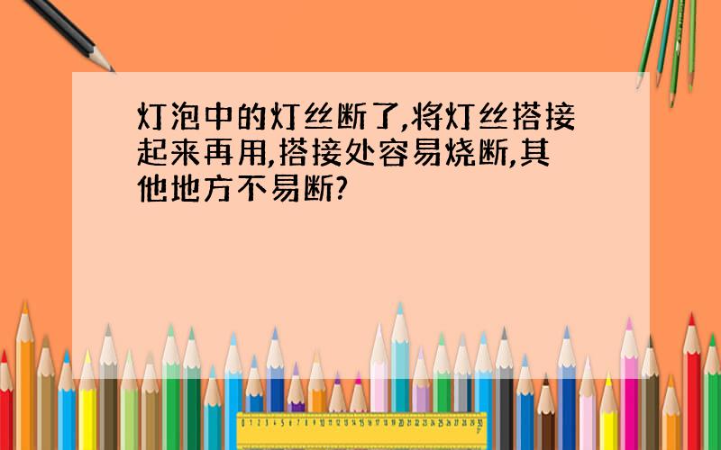 灯泡中的灯丝断了,将灯丝搭接起来再用,搭接处容易烧断,其他地方不易断?