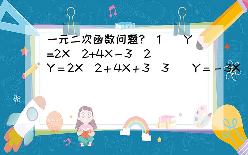 一元二次函数问题?（1）　Y=2X^2+4X－3（2）　Y＝2X^2＋4X＋3（3）　Y＝－3X^2－6X－3（4）　Y