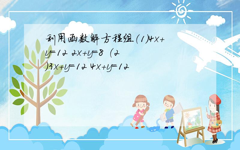 利用函数解方程组（1）4x+y=12 2x+y=8 （2）3x+y=12 4x+y=12