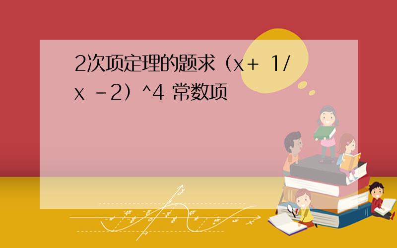 2次项定理的题求（x＋ 1/x －2）^4 常数项