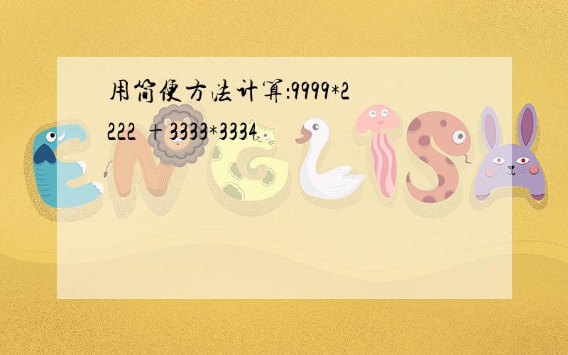 用简便方法计算：9999*2222 +3333*3334