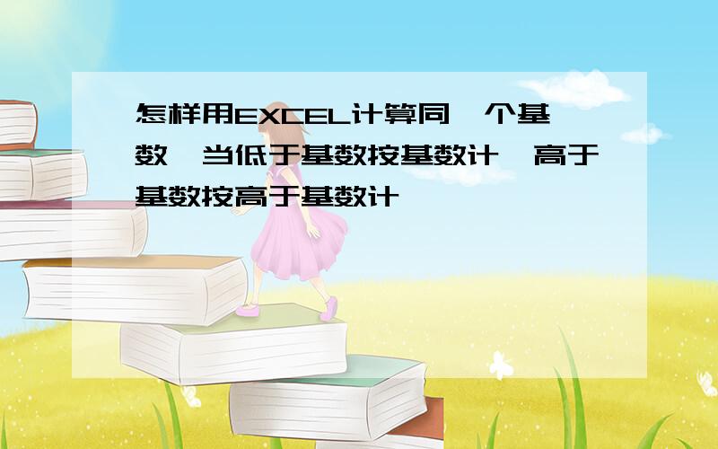 怎样用EXCEL计算同一个基数,当低于基数按基数计,高于基数按高于基数计