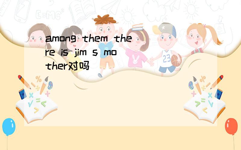 among them there is jim s mother对吗