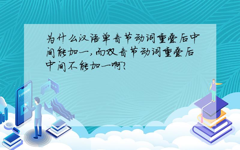 为什么汉语单音节动词重叠后中间能加一,而双音节动词重叠后中间不能加一啊?