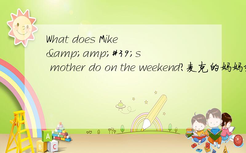 What does Mike&amp;#39;s mother do on the weekend?麦克的妈妈经