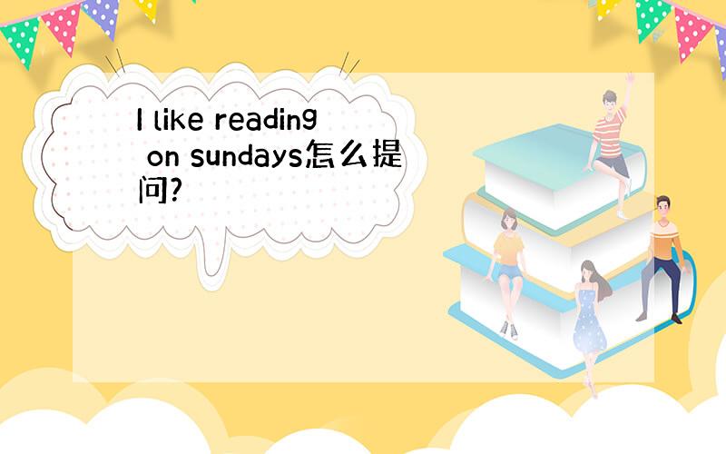 I like reading on sundays怎么提问?