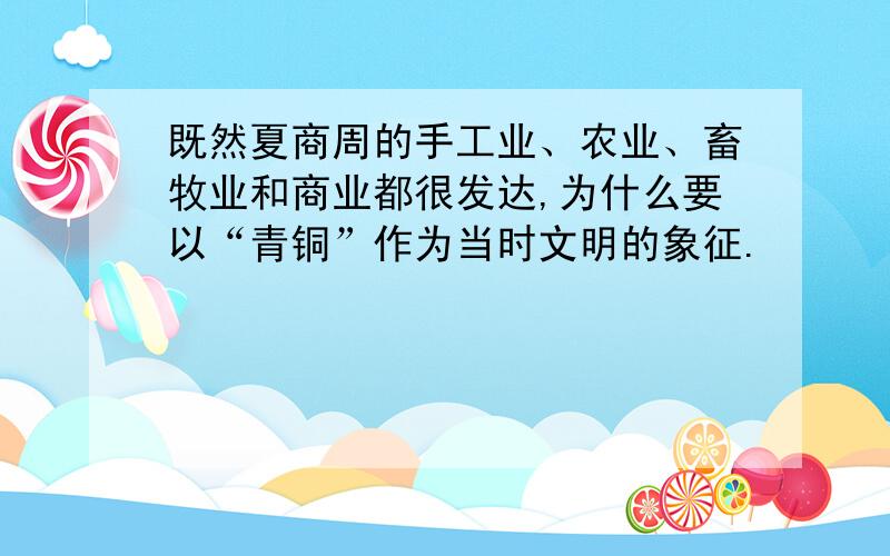 既然夏商周的手工业、农业、畜牧业和商业都很发达,为什么要以“青铜”作为当时文明的象征.