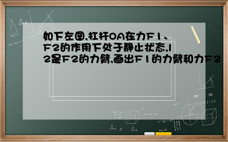 如下左图,杠杆OA在力F1、F2的作用下处于静止状态,l2是F2的力臂,画出F1的力臂和力F2