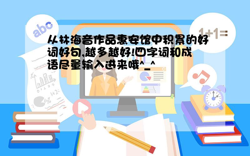 从林海音作品惠安馆中积累的好词好句,越多越好!四字词和成语尽量输入进来哦^_^