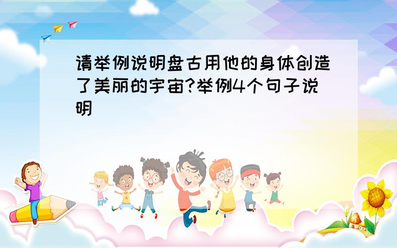 请举例说明盘古用他的身体创造了美丽的宇宙?举例4个句子说明