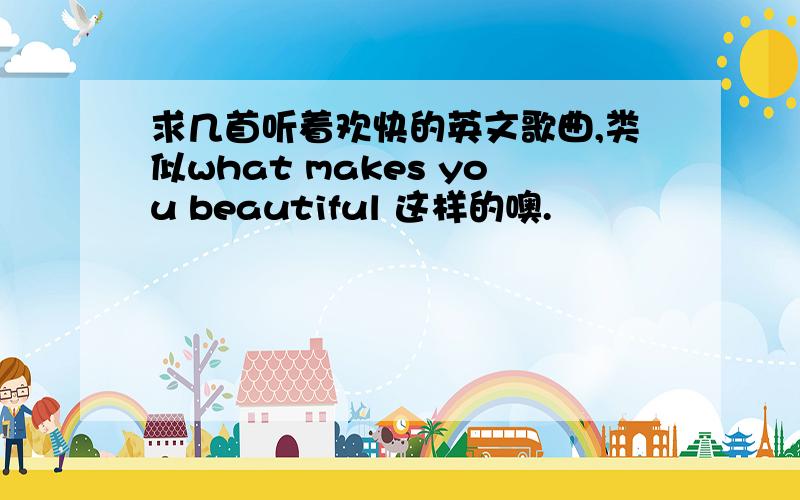 求几首听着欢快的英文歌曲,类似what makes you beautiful 这样的噢.