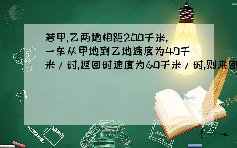 若甲,乙两地相距200千米,一车从甲地到乙地速度为40千米/时,返回时速度为60千米/时,则来回的平均速度为