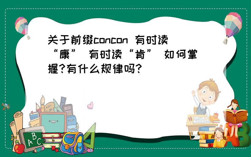 关于前缀concon 有时读“康” 有时读“肯” 如何掌握?有什么规律吗?