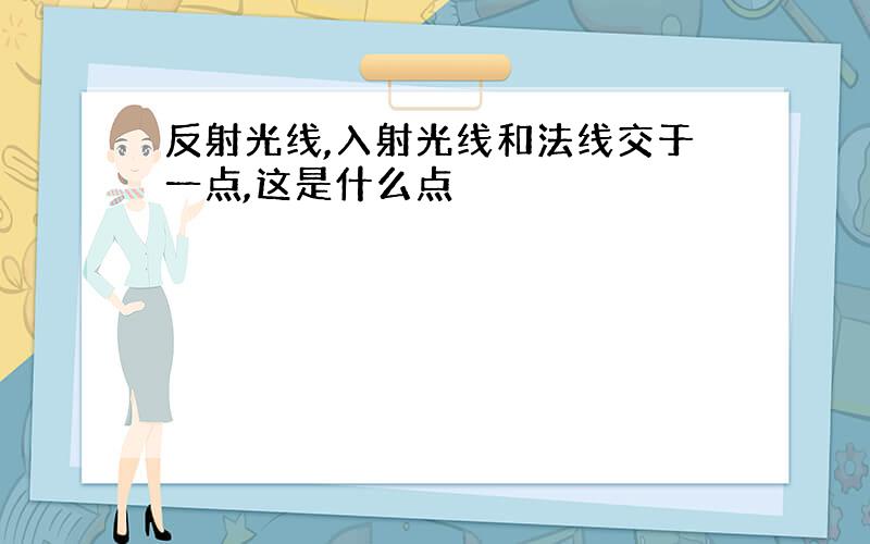 反射光线,入射光线和法线交于一点,这是什么点