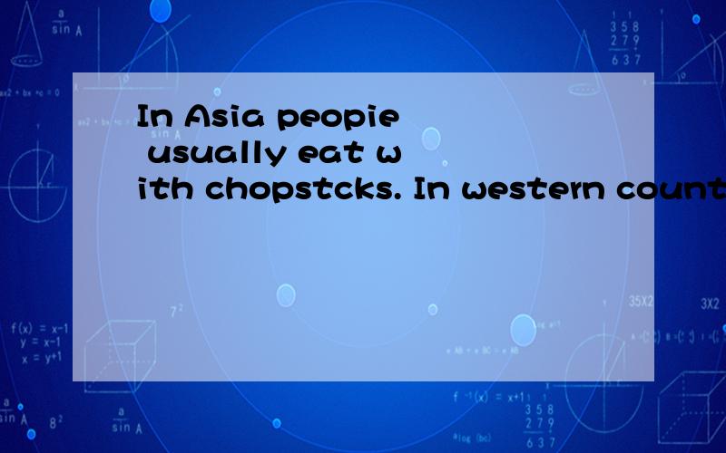 In Asia peopie usually eat with chopstcks. In western countr