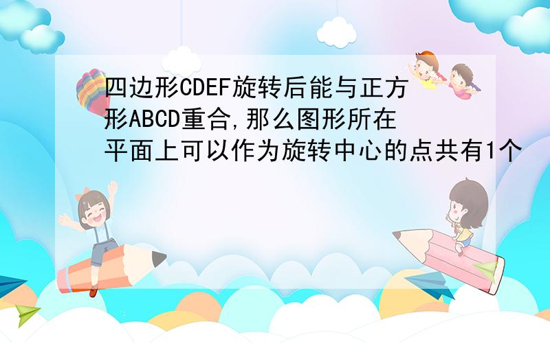 四边形CDEF旋转后能与正方形ABCD重合,那么图形所在平面上可以作为旋转中心的点共有1个