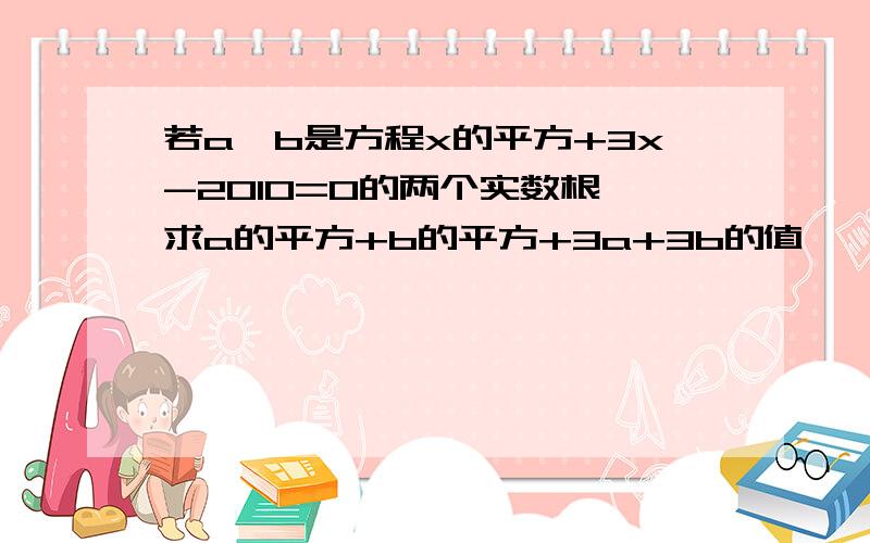 若a,b是方程x的平方+3x-2010=0的两个实数根,求a的平方+b的平方+3a+3b的值