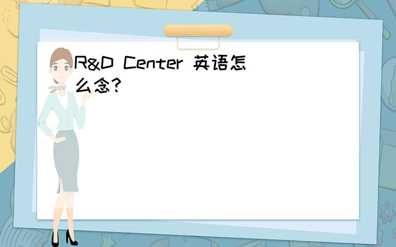 R&D Center 英语怎么念?