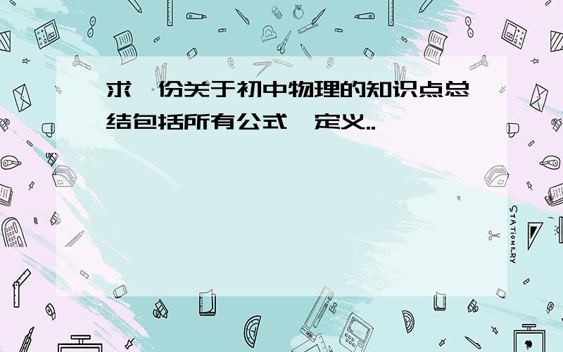 求一份关于初中物理的知识点总结包括所有公式,定义..