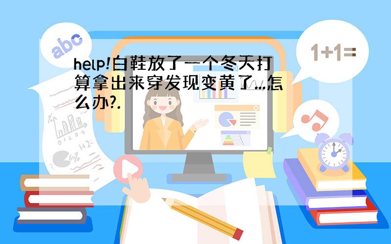 help!白鞋放了一个冬天打算拿出来穿发现变黄了...怎么办?.