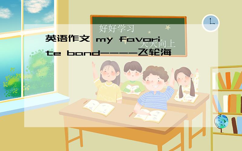 英语作文 my favorite band----飞轮海