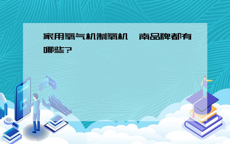 家用氧气机制氧机渭南品牌都有哪些?